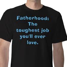 "Fatherhood is the toughest job you'll ever have!"
